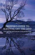 Prepper's Guide to Survival Off the Grid: How to Plan and Execute Living off the Grid - Hardcover
