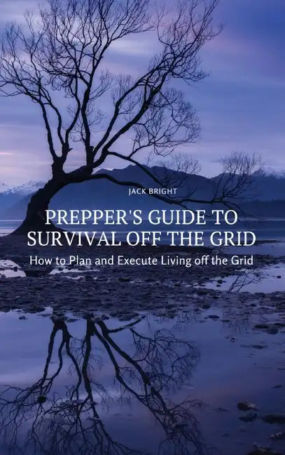 Prepper's Guide to Survival Off the Grid: How to Plan and Execute Living off the Grid - Hardcover